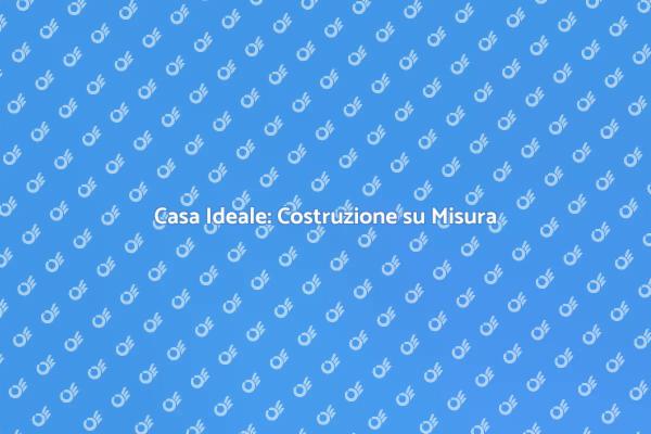 La Tua Casa su Misura: Scopri Come
