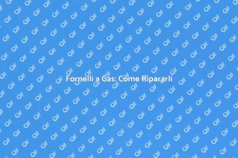 Riparare Fornelli a Gas: Guida Pratica