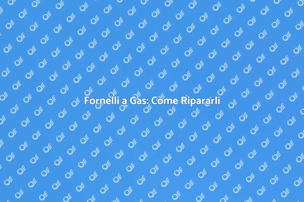 Riparazione Fornelli a Gas: Ecco Come