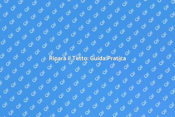 Riparazione Tetto: Cosa Sapere