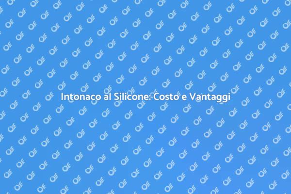 Intonaco al Silicone: Prezzi e Vantaggi