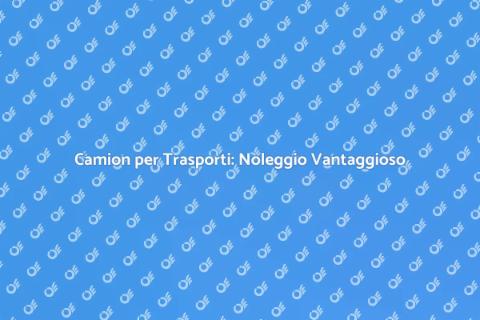 Noleggio Camion per Trasporti Facile