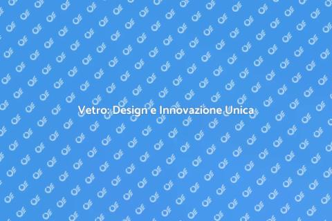 Produzione Vetro: Arte e Funzionalità