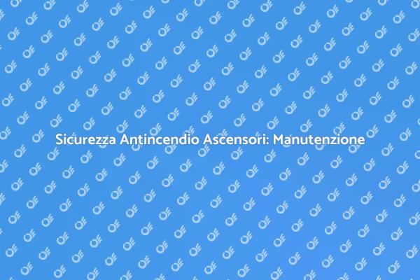 Sicurezza Antincendio: Manutenzione Essenziale