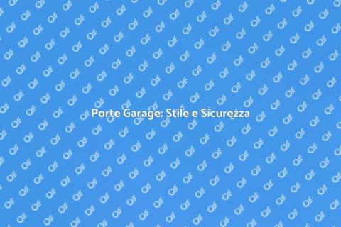 Porte Garage: Sicurezza e Comfort