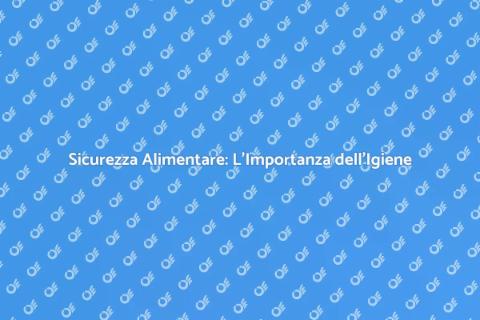 Igiene Alimentare: Sicurezza Prima di Tutto