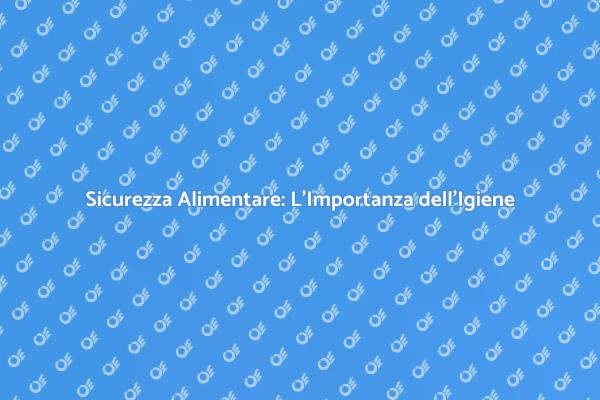 Igiene degli Alimenti: Proteggi la Salute