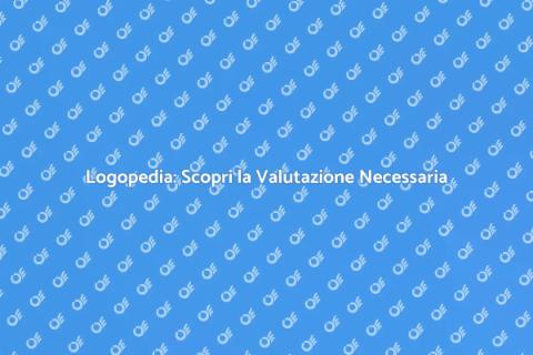 Valutazione Logopedica: Il Tuo Benessere