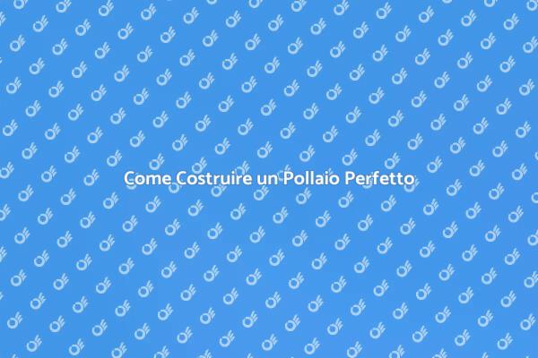 Costruzione Pollaio: Tutto Quello che Devi Sapere