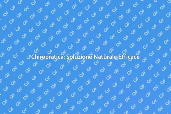 Chiropratica: Benessere Naturale Garantito