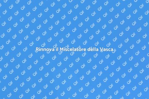 Sostituire il Miscelatore della Vasca