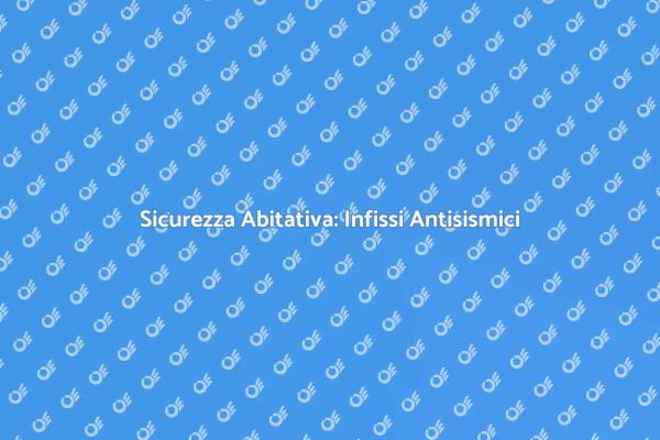 Sicurezza Infissi: Normativa Antisismica