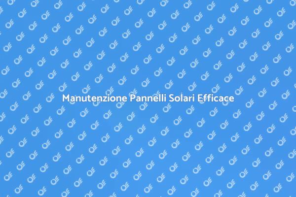Mantieni i Tuoi Pannelli Solari Efficaci
