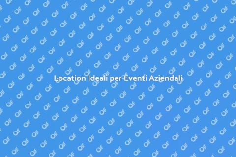 Noleggiare Location per Eventi Aziendali