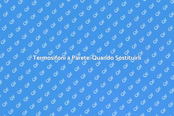 Termosifoni: Il Momento di Sostituirli