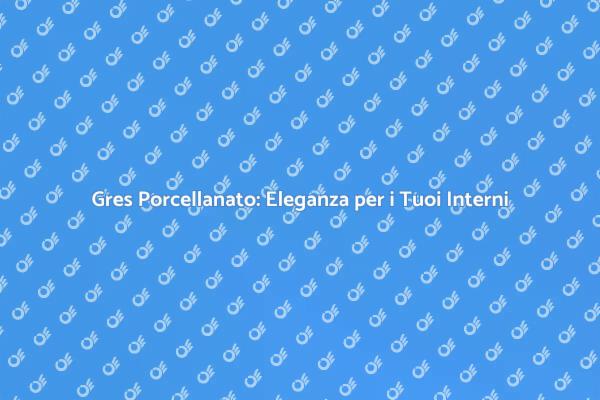 Gres Porcellanato: Stile e Funzionalità