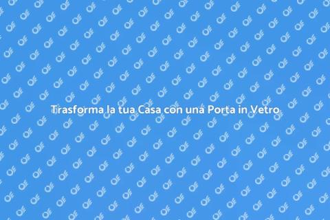 Porta in Vetro su Misura: Eleganza