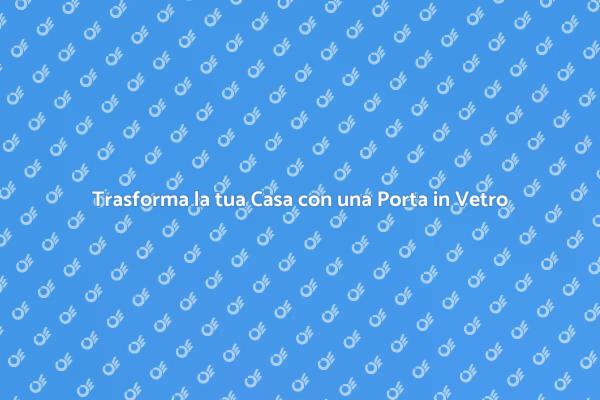 Scopri la Magia delle Porte in Vetro