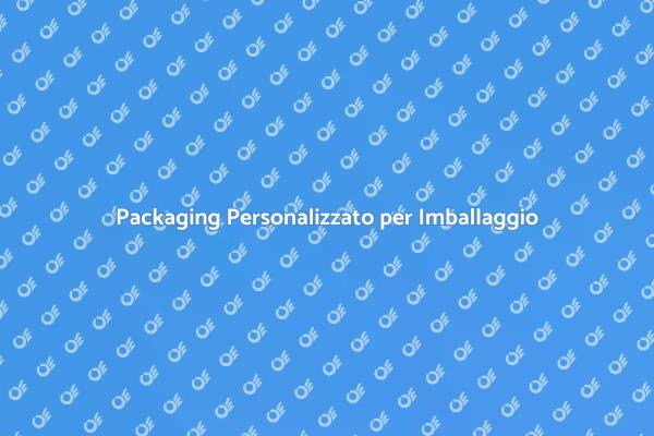 Vantaggi del Packaging Personalizzato