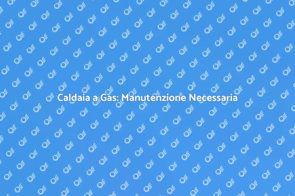 Manutenzione Caldaia: La Chiave del Comfort