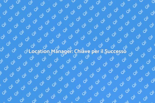 Location Manager: Il Cuore dei Progetti