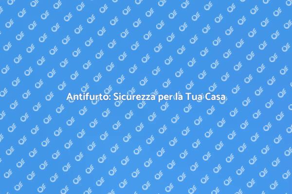 Proteggi la Tua Casa con un Antifurto
