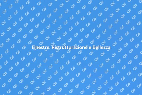 Ristrutturare Finestre: Un'arte Unica