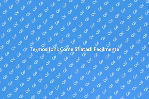 Ripristina il Comfort: Sfiata i Termosifoni