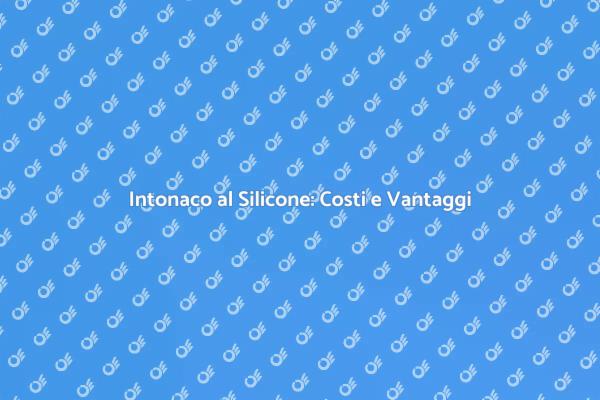 Vantaggi e Costi dell'Intonaco al Silicone