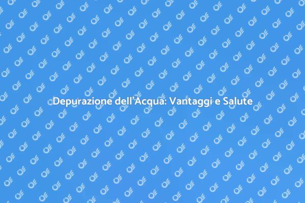 Depuratore d'Acqua: Un Must per la Salute