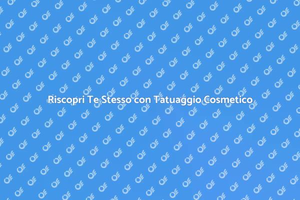 Tatuaggio Cosmetico: Un Cambiamento Positivo