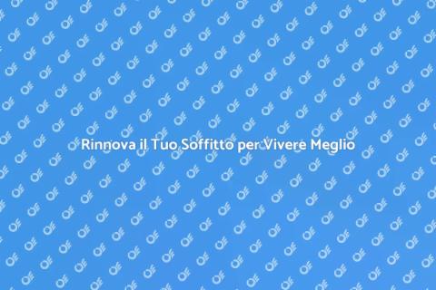 Sostituzione Soffitto: Trasforma Casa