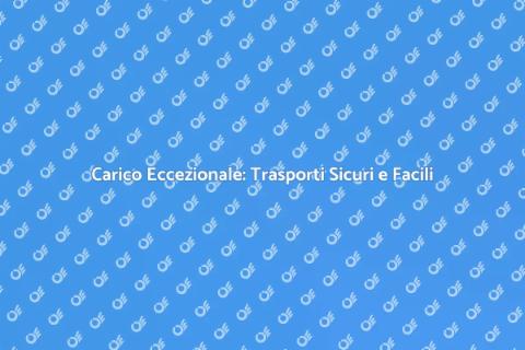 Trasportare Carico Eccezionale con Esperti