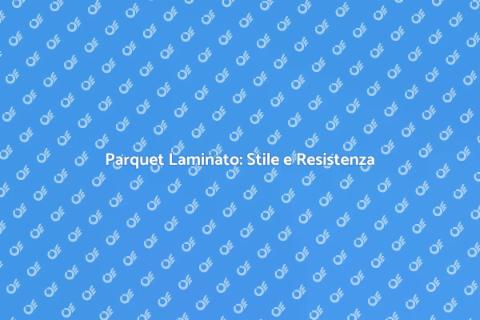 Parquet Laminato: Durata e Stile