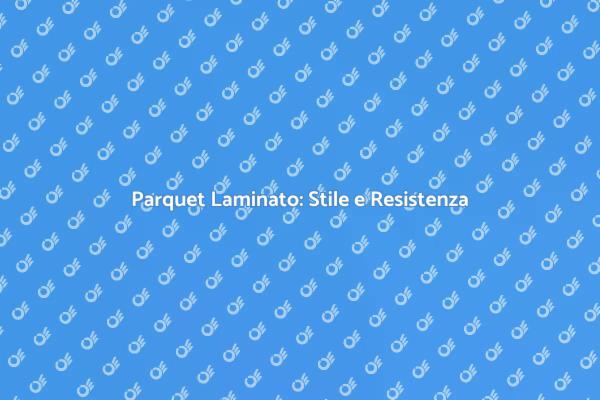 Parquet Laminato: Eleganza e Praticità