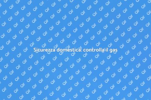 Controllare il gas di casa: sicurezza