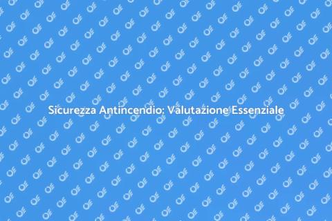 Rischio Antincendio: Valutazione Necessaria