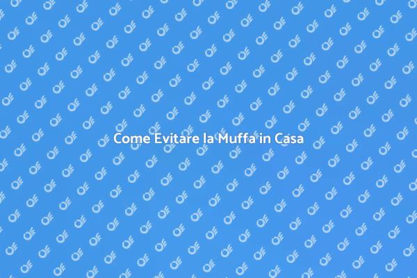 Muffa: Come Prevenirne la Formazione