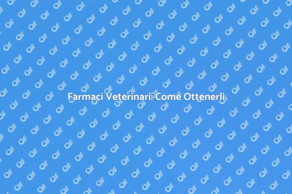 Ottenere Farmaci Veterinari: Ecco Come