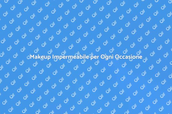 Il Tuo Trucco Sempre Fresco e Impermeabile