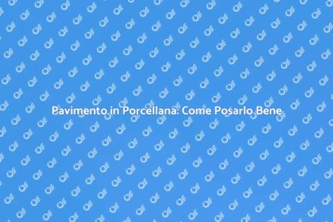 Posa Pavimento in Porcellana: Guida