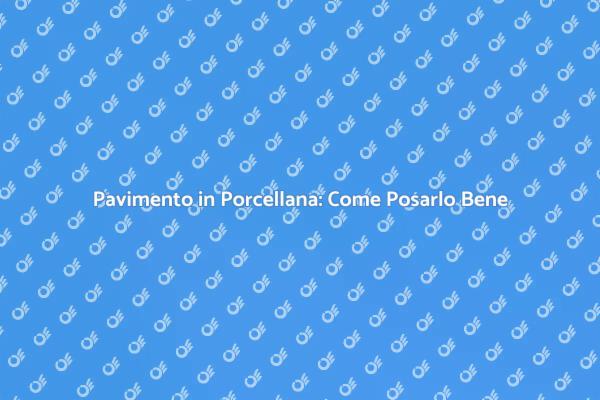 Pavimento in Porcellana: Scopri Come Posarlo