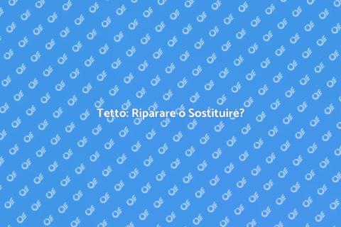 Riparare o Sostituire il Tetto?