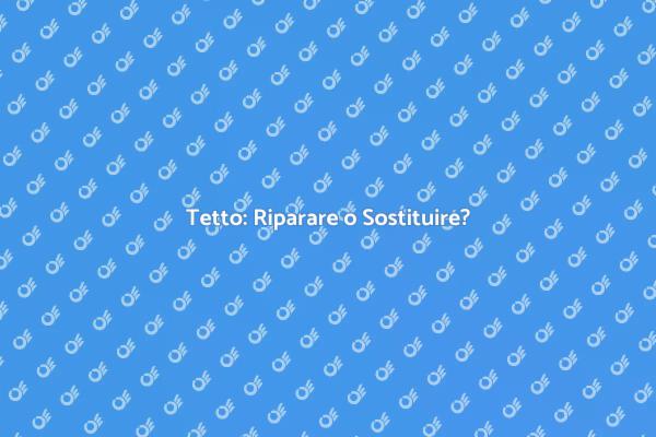 Tetto: È Meglio Ripararlo o Sostituirlo?