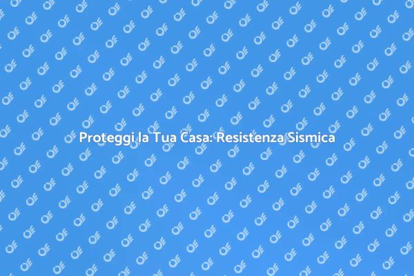 Sicurezza Sismica per la Tua Abitazione