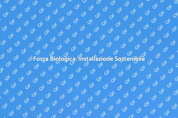Installazione Fossa Biologica: Ecco Come