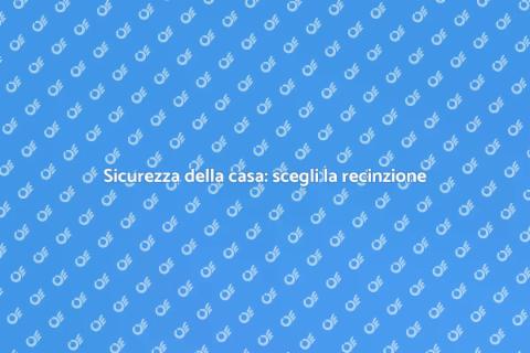 Proteggi la tua casa con una recinzione