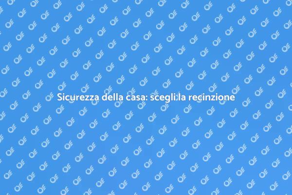 Recinzione: proteggi la tua casa oggi!