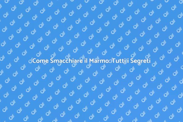 Smacchiare il Marmo: Tutto Quello Che Devi Sapere