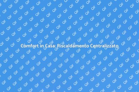 Riscaldamento Centralizzato: Comfort Domestico